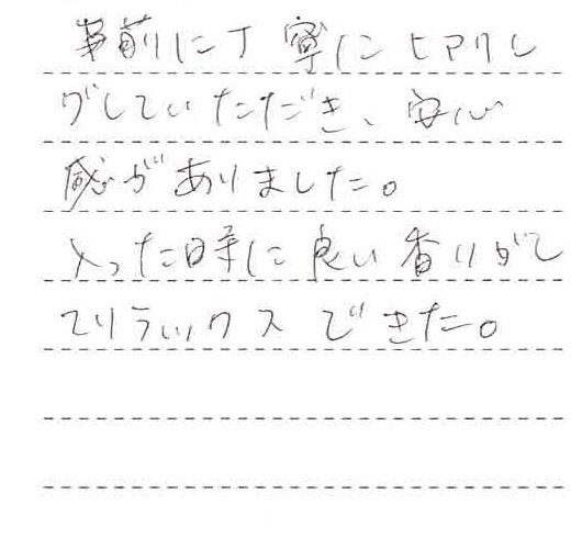 事前に丁寧にヒアリングしていただき、安心感がありました。入った時に良い香りがしてリラックスできた。