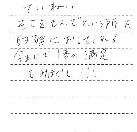 丁寧。そこを揉んでというところを的確におしてくれる今までで一番の満足もみほぐし！