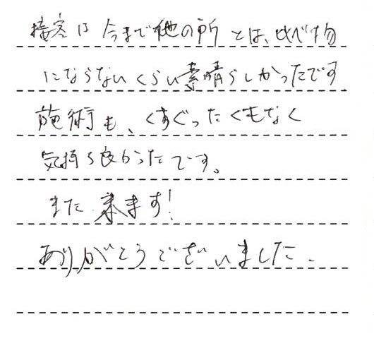 接客は今まで他の所とは比べ物にならないくらい素晴らしかったです。施術もくすぐったくもなく気持ち良かったです。また来ます！ありがとうございました。