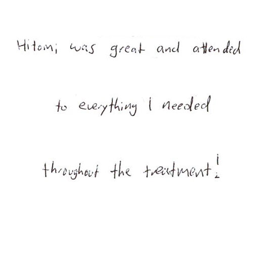 Hitomi was great and attended to everything I needed throughout the treatment!
