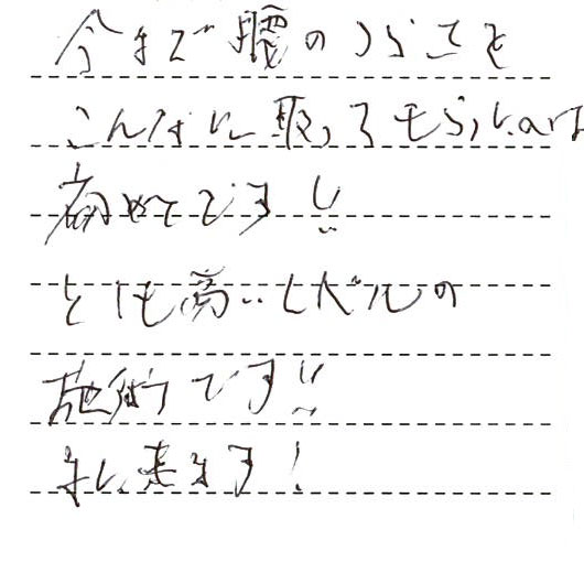 今まで腰のつらさをこんなに取ってもらったのは初めてです!とても高いレベルの施術です!また来ます!