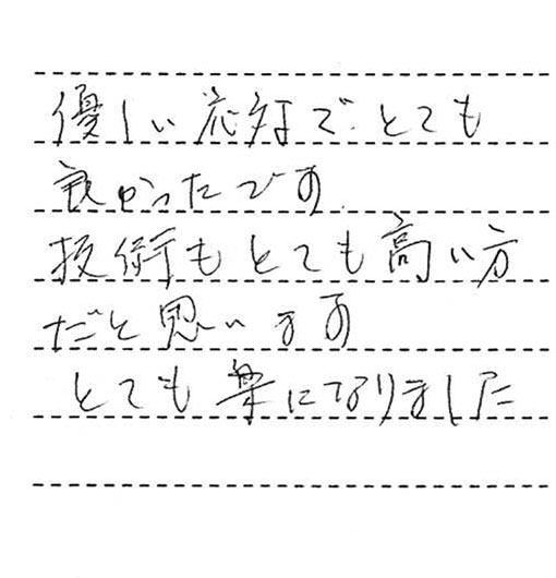 優しい応対で、とても良かったです。技術もとても高い方だと思います。とても楽になりました。