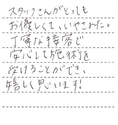 スタッフさんがとってもお優しくて、いやされた。丁寧な接客で安心して施術を受けることができ、嬉しく思います！